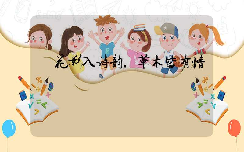  花影入诗韵，草木皆有情